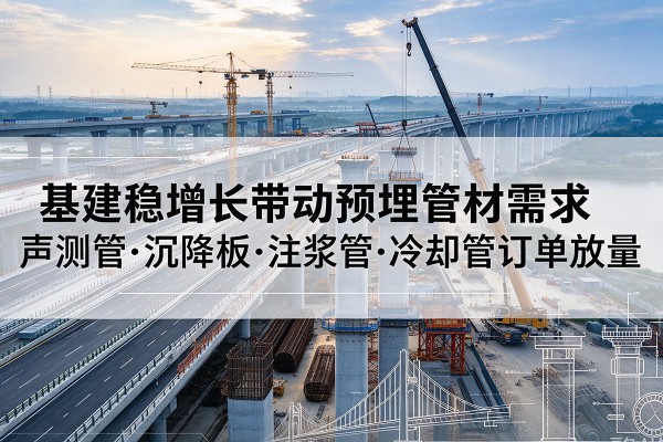 惠济基建稳增长带动预埋监测管材需求,声测管、沉降板、注浆管订单持续放量
